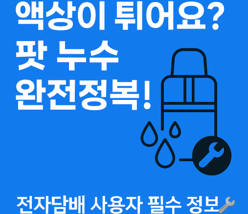 전자담배 팟 누수·액튐 해결법 | 원인부터 예방까지 완벽 정리!