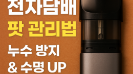 전자담배 팟 관리법 총정리 – 누수 방지부터 팟 수명 늘리는 꿀팁까지