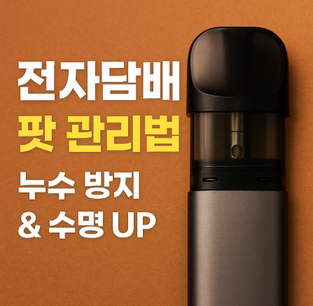 전자담배 팟 관리법 총정리 – 누수 방지부터 팟 수명 늘리는 꿀팁까지