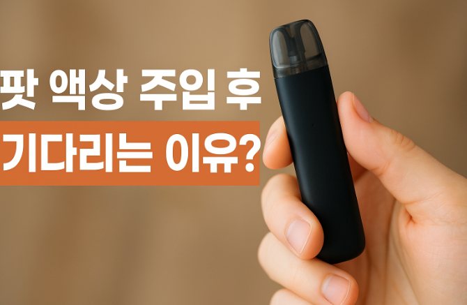 팟 액상 주입 후 기다리는 이유와 올바른 사용법 | 전자담배 가이드