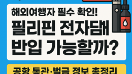 필리핀 전자담배 반입 가능할까? 여행 전 꼭 알아야 할 규정 총정리